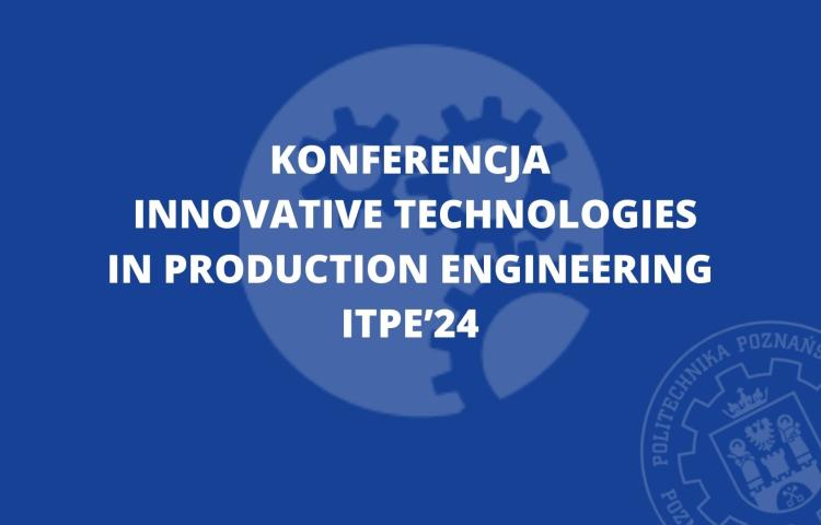 Konferencja Innovative Technologies in Production Engineering ITPE'24