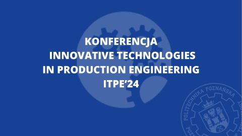 Konferencja Innovative Technologies in Production Engineering ITPE'24